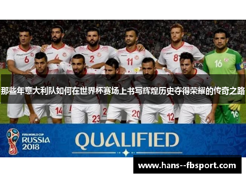 那些年意大利队如何在世界杯赛场上书写辉煌历史夺得荣耀的传奇之路 那些年意大利队如何在世界杯赛场上书写辉煌历史夺得荣耀的传奇之路