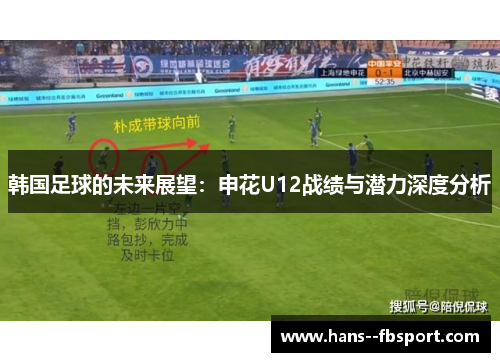 韩国足球的未来展望:申花U12战绩与潜力深度分析 韩国足球的未来展望:申花U12战绩与潜力深度分析