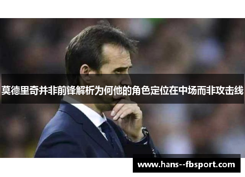 莫德里奇并非前锋解析为何他的角色定位在中场而非攻击线 莫德里奇并非前锋解析为何他的角色定位在中场而非攻击线