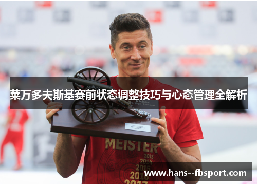 莱万多夫斯基赛前状态调整技巧与心态管理全解析 莱万多夫斯基赛前状态调整技巧与心态管理全解析
