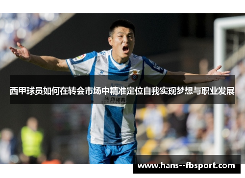 西甲球员如何在转会市场中精准定位自我实现梦想与职业发展 西甲球员如何在转会市场中精准定位自我实现梦想与职业发展