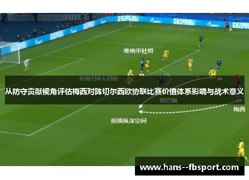 从防守贡献视角评估梅西对阵切尔西欧协联比赛价值体系影响与战术意义 从防守贡献视角评估梅西对阵切尔西欧协联比赛价值体系影响与战术意义