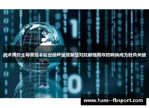 战术博弈主导赛场本轮世俱杯呈现智慧对抗新格局攻防转换成为胜负关键 战术博弈主导赛场本轮世俱杯呈现智慧对抗新格局攻防转换成为胜负关键