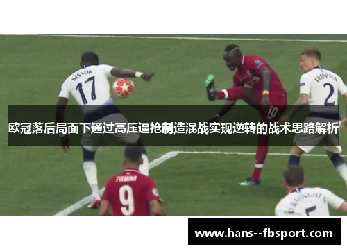 欧冠落后局面下通过高压逼抢制造混战实现逆转的战术思路解析 欧冠落后局面下通过高压逼抢制造混战实现逆转的战术思路解析