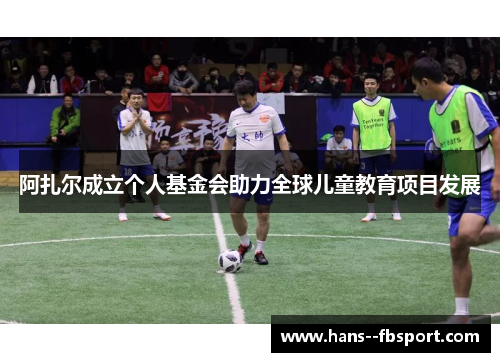 阿扎尔成立个人基金会助力全球儿童教育项目发展