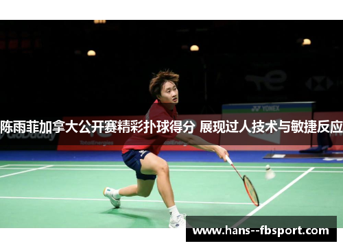 陈雨菲加拿大公开赛精彩扑球得分 展现过人技术与敏捷反应