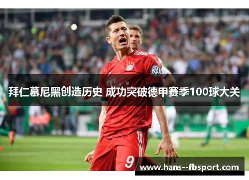 拜仁慕尼黑创造历史 成功突破德甲赛季100球大关 拜仁慕尼黑创造历史 成功突破德甲赛季100球大关
