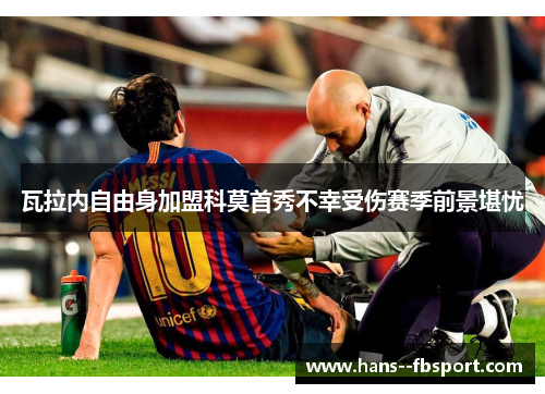 瓦拉内自由身加盟科莫首秀不幸受伤赛季前景堪忧 瓦拉内自由身加盟科莫首秀不幸受伤赛季前景堪忧