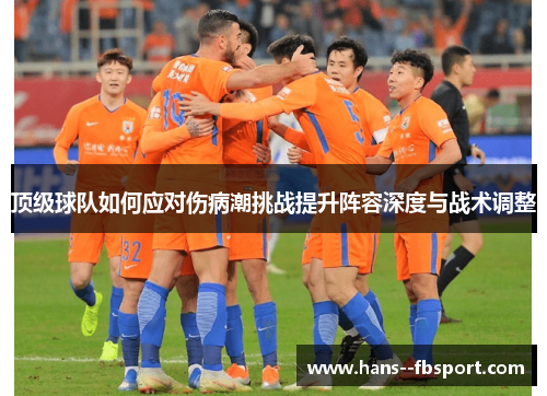 顶级球队如何应对伤病潮挑战提升阵容深度与战术调整