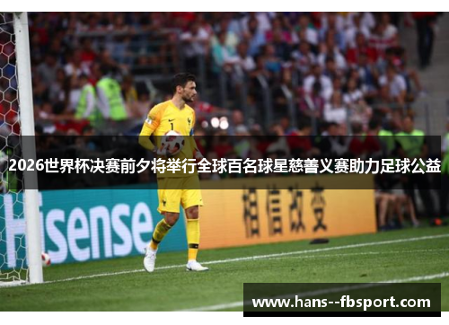 2026世界杯决赛前夕将举行全球百名球星慈善义赛助力足球公益