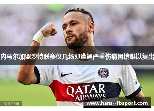 内马尔加盟沙特联赛仅几场即遭遇严重伤病困境难以复出