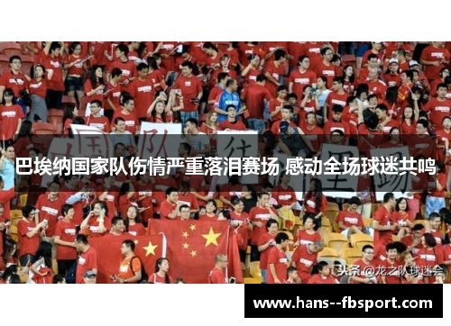 巴埃纳国家队伤情严重落泪赛场 感动全场球迷共鸣