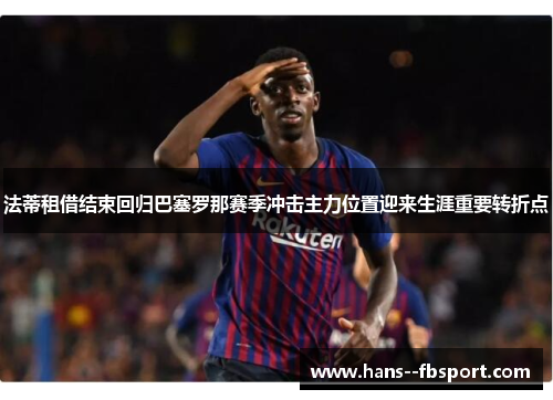 法蒂租借结束回归巴塞罗那赛季冲击主力位置迎来生涯重要转折点