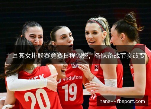 土耳其女排联赛竞赛日程调整，各队备战节奏改变